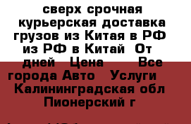 сверх-срочная курьерская доставка грузов из Китая в РФ, из РФ в Китай. От 4 дней › Цена ­ 1 - Все города Авто » Услуги   . Калининградская обл.,Пионерский г.